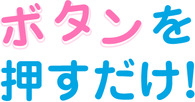 ボタンを押すだけ！